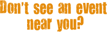 Don't See an Event Near You?